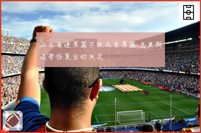 山东高速男篮不敌北京男篮 克里斯谈带伤复出的决定