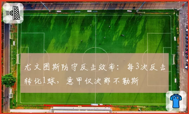 尤文图斯防守反击效率：每3次反击转化1球，意甲仅次那不勒斯