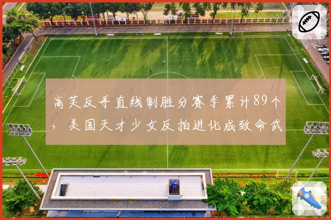 高芙反手直线制胜分赛季累计89个，美国天才少女反拍进化成致命武器