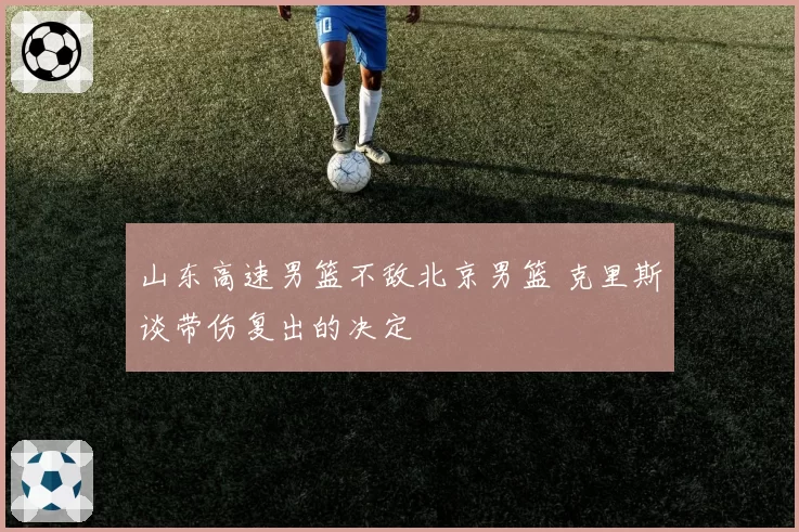 山东高速男篮不敌北京男篮 克里斯谈带伤复出的决定