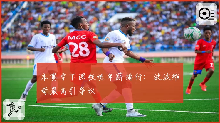 本赛季下课教练年薪排行:波波维奇最高引争议