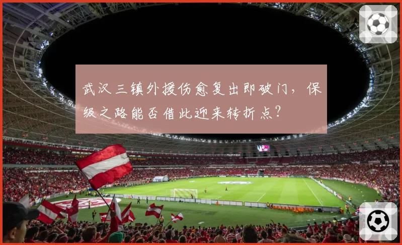 武汉三镇外援伤愈复出即破门，保级之路能否借此迎来转折点？