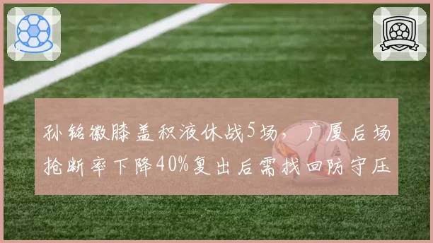 孙铭徽膝盖积液休战5场，广厦后场抢断率下降40%复出后需找回防守压迫力