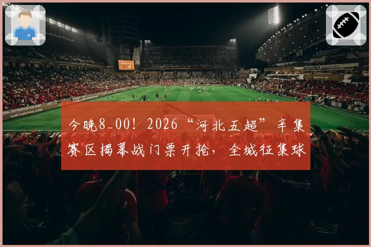 今晚8_00！2026“河北五超”辛集赛区揭幕战门票开抢，全城征集球迷→