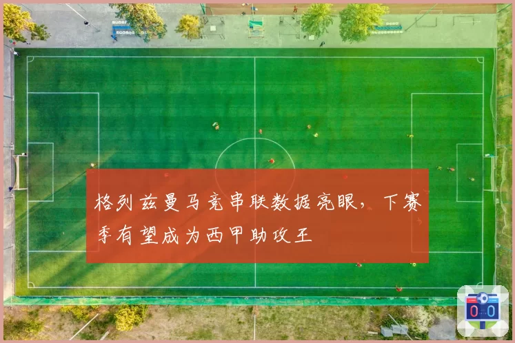 格列兹曼马竞串联数据亮眼，下赛季有望成为西甲助攻王