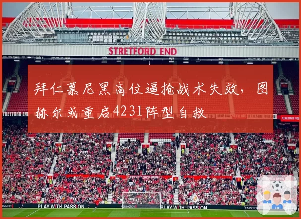 拜仁慕尼黑高位逼抢战术失效，图赫尔或重启4231阵型自救