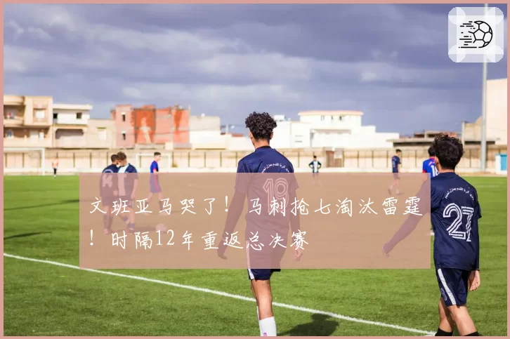 文班亚马哭了!马刺抢七淘汰雷霆!时隔12年重返总决赛