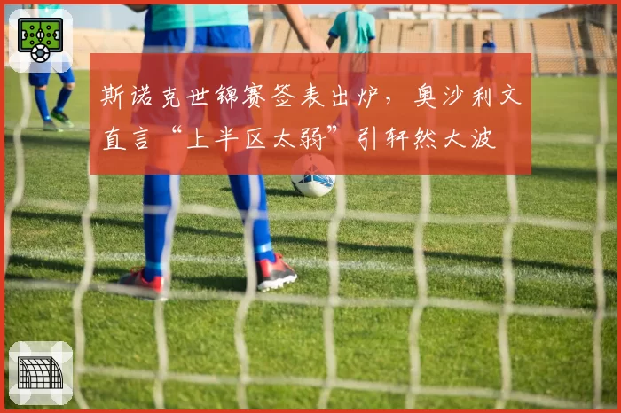 斯诺克世锦赛签表出炉，奥沙利文直言“上半区太弱”引轩然大波