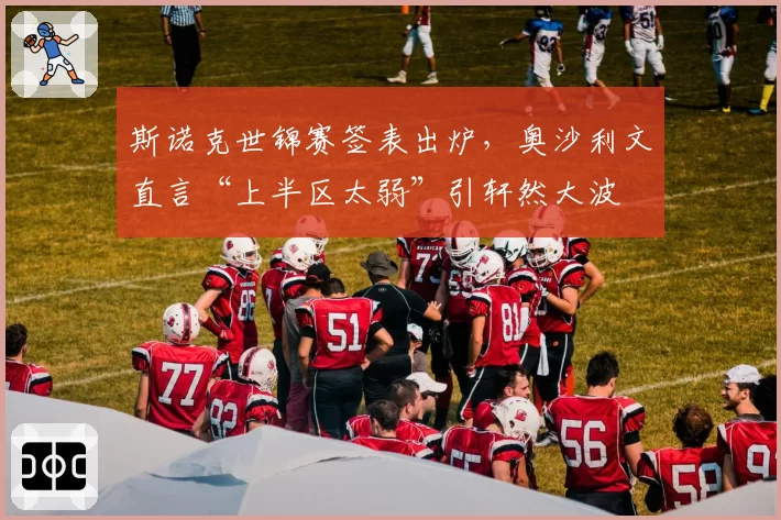 斯诺克世锦赛签表出炉，奥沙利文直言“上半区太弱”引轩然大波