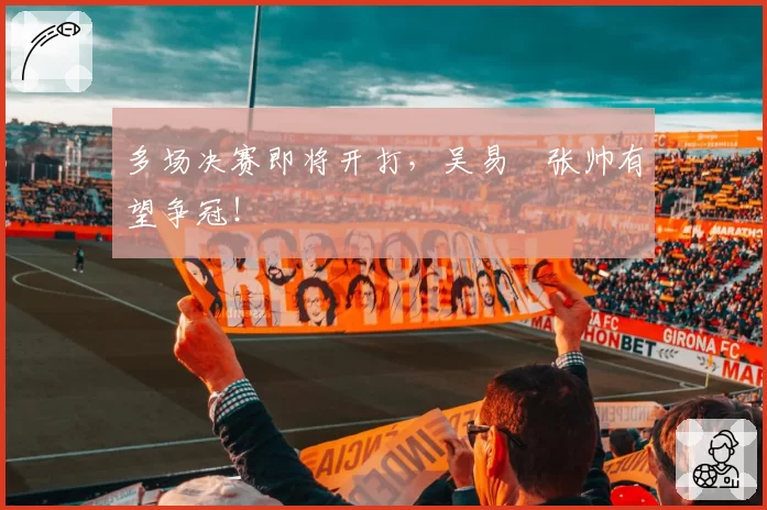 多场决赛即将开打，吴易昺张帅有望争冠！