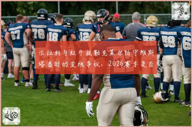 法拉利与红牛就勒克莱尔防守维斯塔潘时的变线争议,2026赛季是否将引入更严格罚则