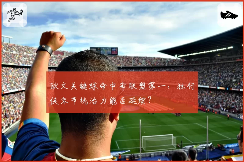 欧文关键球命中率联盟第一,独行侠末节统治力能否延续?