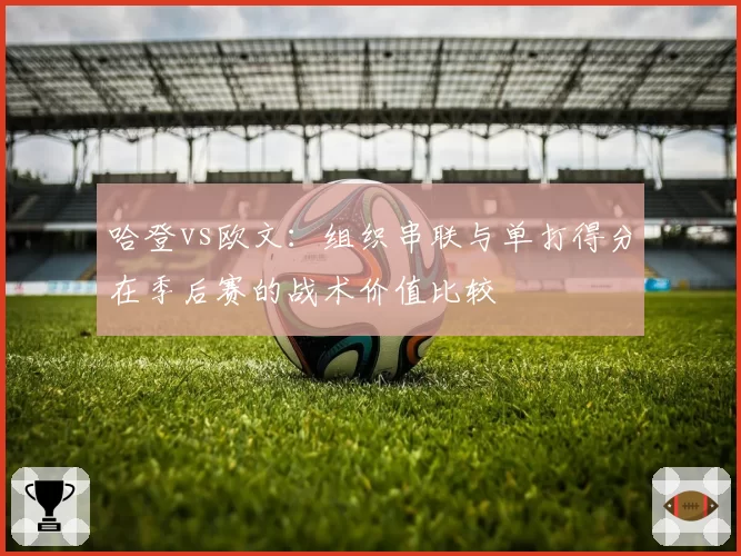 哈登vs欧文：组织串联与单打得分在季后赛的战术价值比较