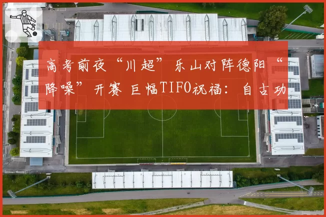 高考前夜“川超”乐山对阵德阳“降噪”开赛 巨幅TIFO祝福:自古功名属少年