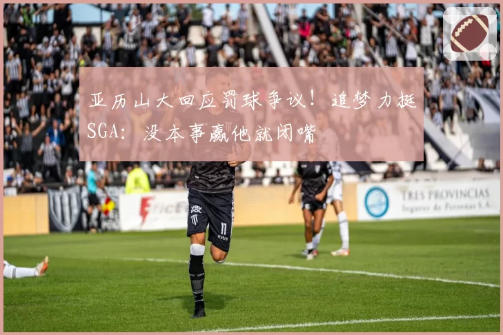 亚历山大回应罚球争议！追梦力挺SGA：没本事赢他就闭嘴