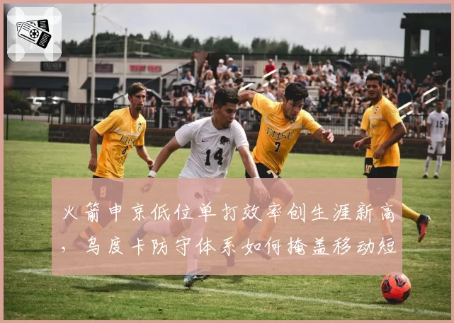 火箭申京低位单打效率创生涯新高，乌度卡防守体系如何掩盖移动短板？