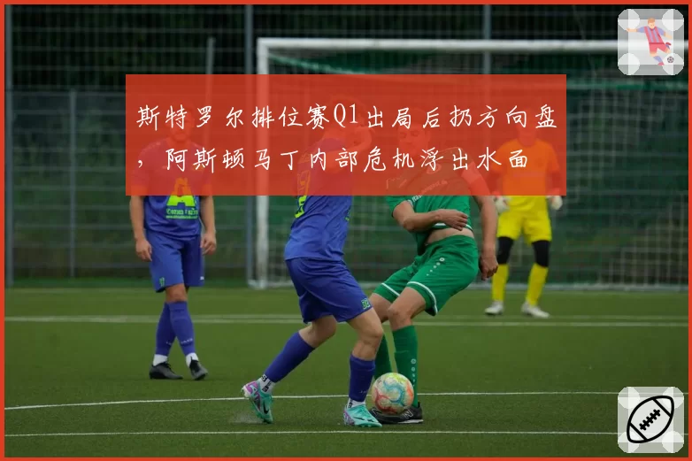 斯特罗尔排位赛Q1出局后扔方向盘,阿斯顿马丁内部危机浮出水面