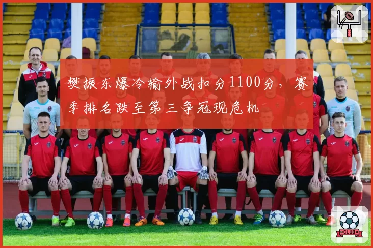 樊振东爆冷输外战扣分1100分，赛季排名跌至第三争冠现危机