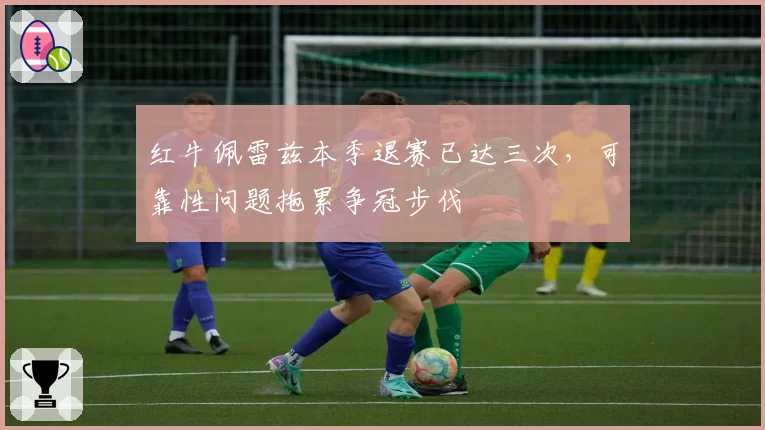 红牛佩雷兹本季退赛已达三次,可靠性问题拖累争冠步伐