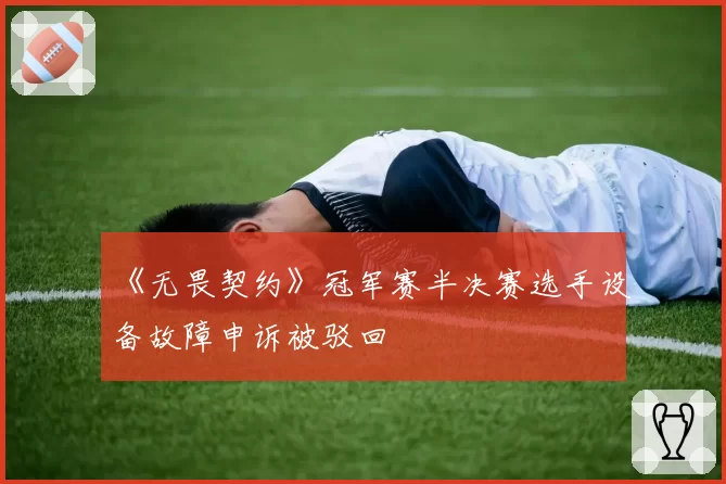 《无畏契约》冠军赛半决赛选手设备故障申诉被驳回