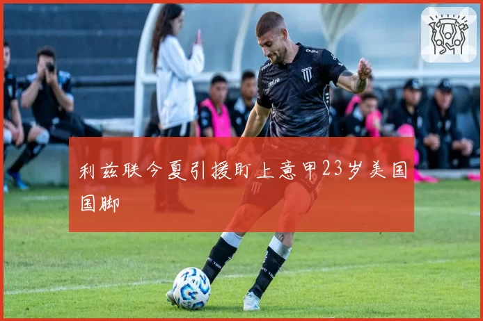 利兹联今夏引援盯上意甲23岁美国国脚